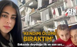 Enkazda duyduğu ilk ve son ses! ‘Kendimi ölüme bıraktım’