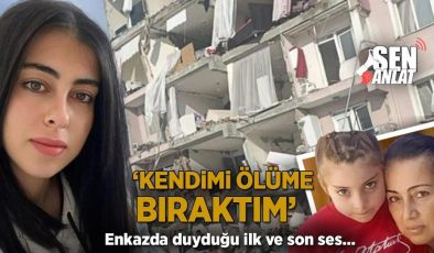 Enkazda duyduğu ilk ve son ses! ‘Kendimi ölüme bıraktım’