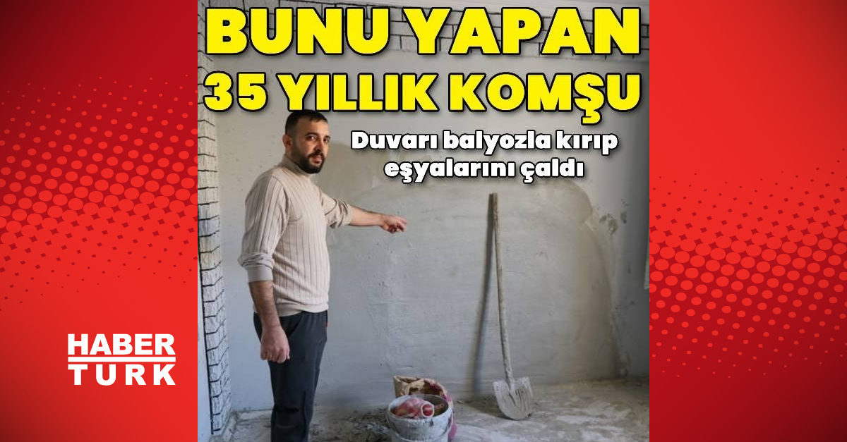 Bitişikteki komşusunun duvarını balyozla kırıp eşyalarını çaldı, duvarı yeniden örüp sıva yaptı